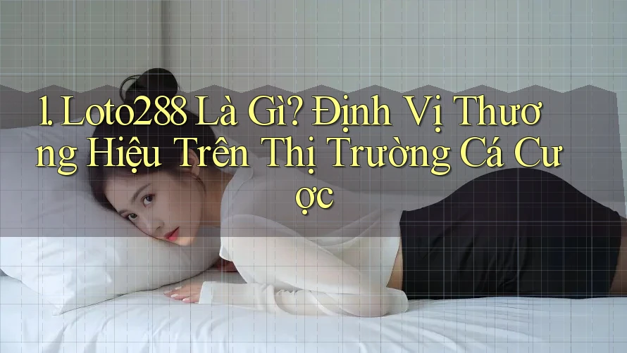 1. Loto288 Là Gì? Định Vị Thương Hiệu Trên Thị Trường Cá Cược