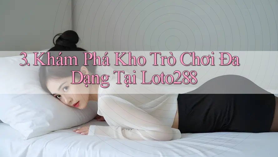 3. Khám Phá Kho Trò Chơi Đa Dạng Tại Loto288