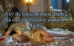 5 lý do loto288 được đánh giá cao progressive jackpot là gì