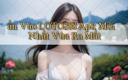 ấn vào loto288 apk mới nhất vừa ra mắt