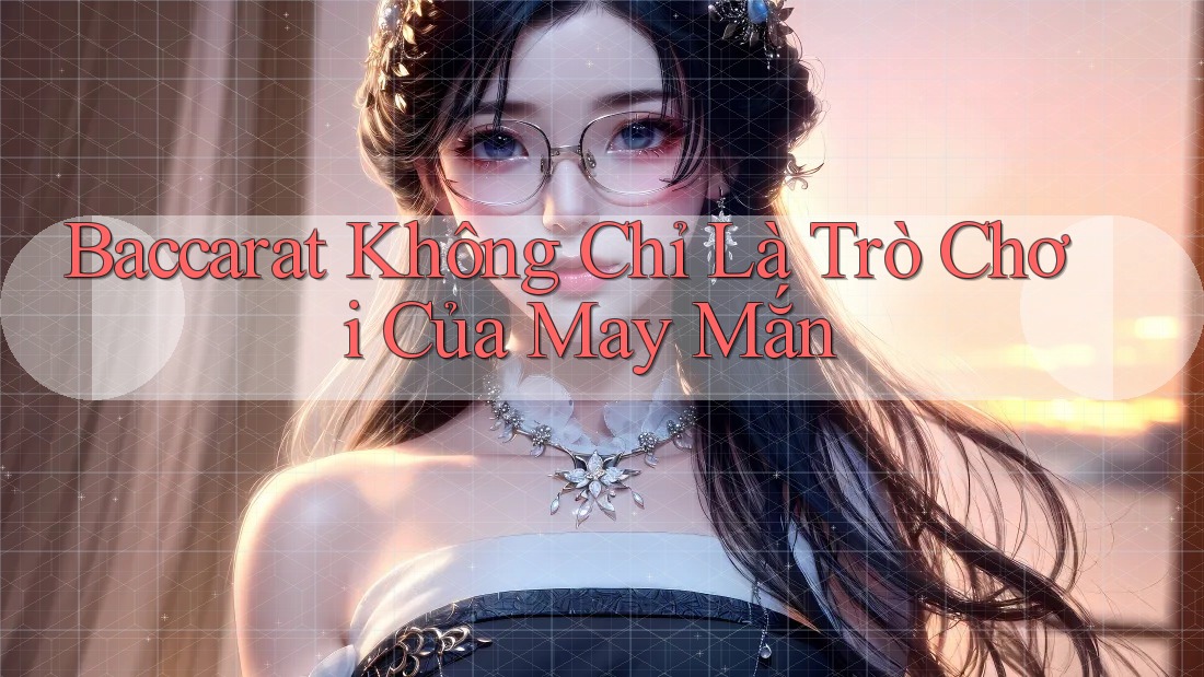 Baccarat Không Chỉ Là Trò Chơi Của May Mắn