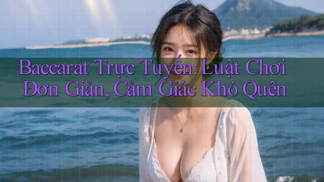Baccarat Trực Tuyến: Luật Chơi Đơn Giản, Cảm Giác Khó Quên