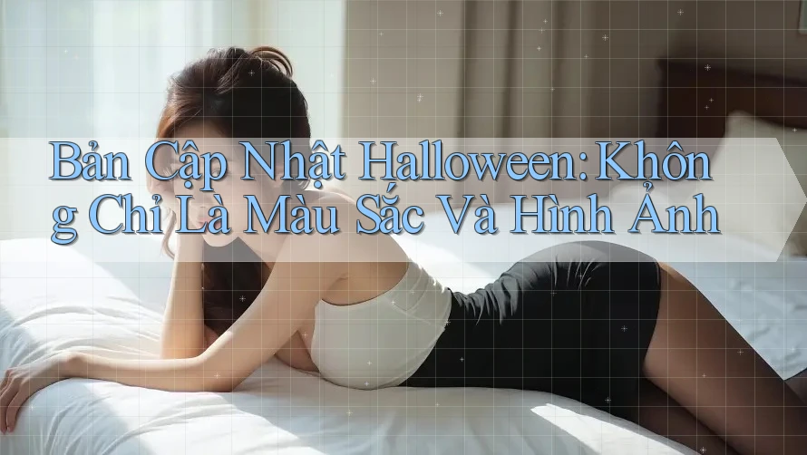 Bản Cập Nhật Halloween: Không Chỉ Là Màu Sắc Và Hình Ảnh