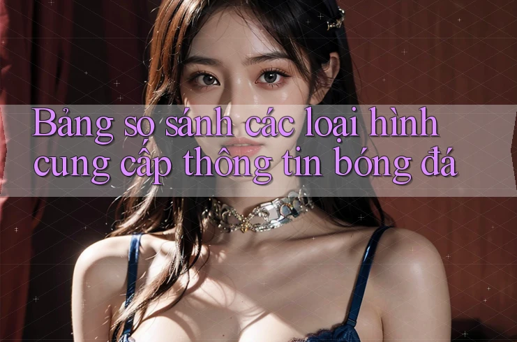 Bảng so sánh các loại hình cung cấp thông tin bóng đá