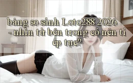 bảng so sánh Loto288 2026   nhìn từ bên trong có nên tiếp tục