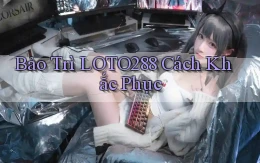 bảo trì loto288 cách khắc phục
