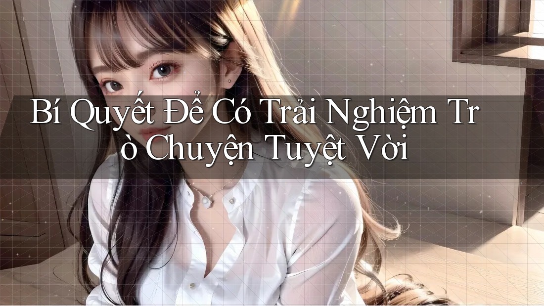 Bí Quyết Để Có Trải Nghiệm Trò Chuyện Tuyệt Vời Bí Quyết Để Có Trải Nghiệm Trò Chuyện Tuyệt Vời