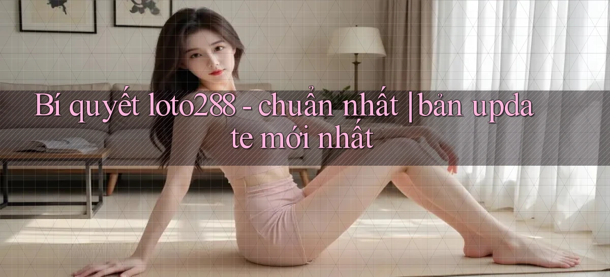 Bí quyết loto288   chuẩn nhất bản update mới nhất