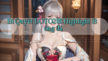 bí quyết loto288 highlight bóng đá