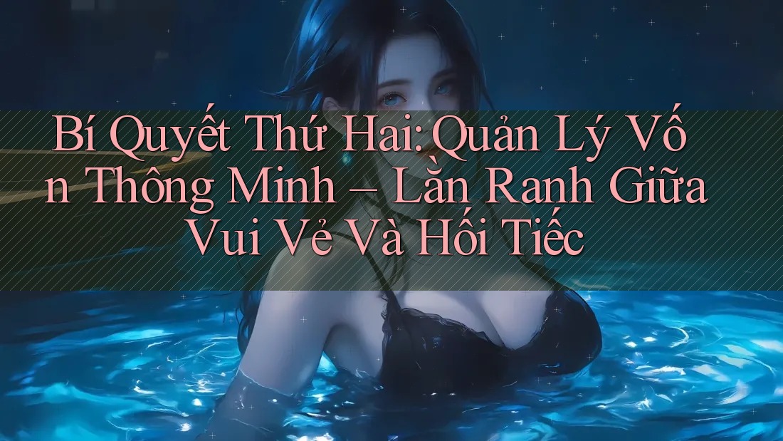 Bí Quyết Thứ Hai: Quản Lý Vốn Thông Minh – Lằn Ranh Giữa Vui Vẻ Và Hối Tiếc