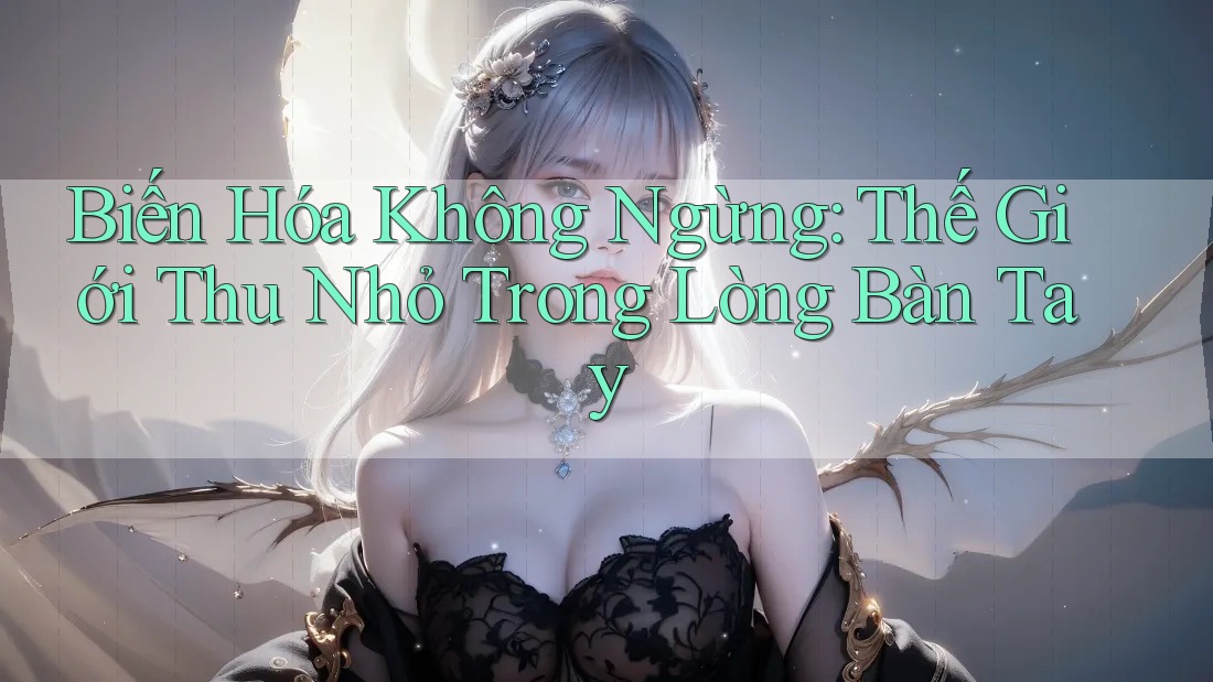 Biến Hóa Không Ngừng: Thế Giới Thu Nhỏ Trong Lòng Bàn Tay