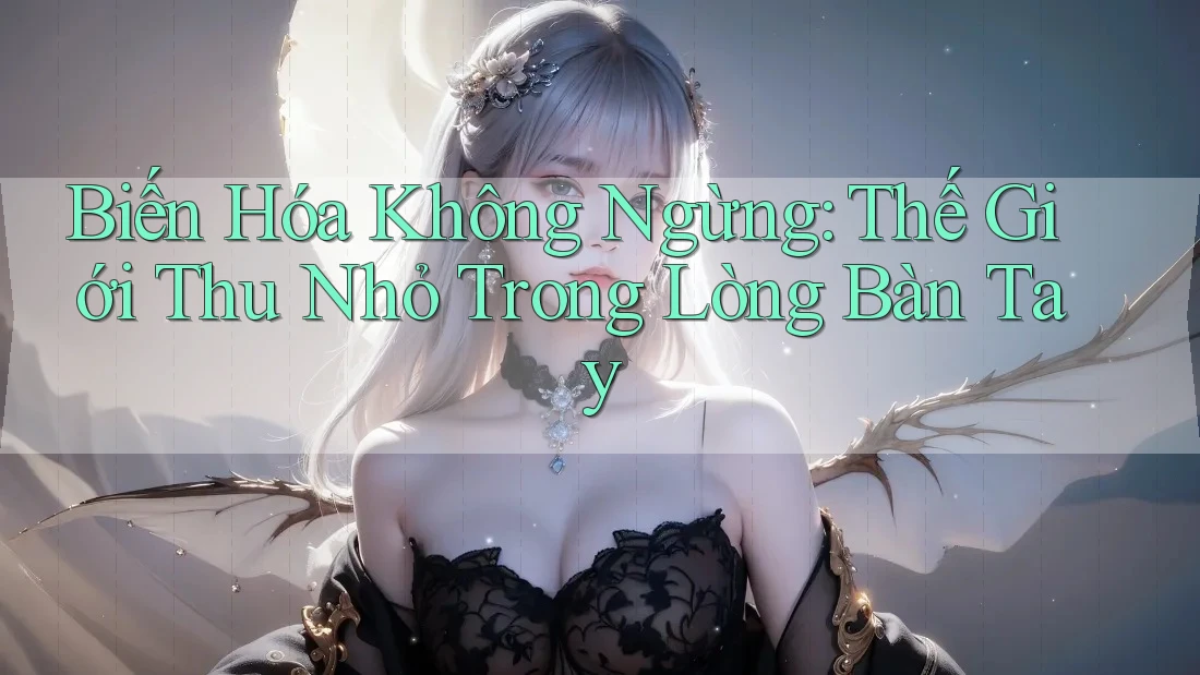 Biến Hóa Không Ngừng: Thế Giới Thu Nhỏ Trong Lòng Bàn Tay
