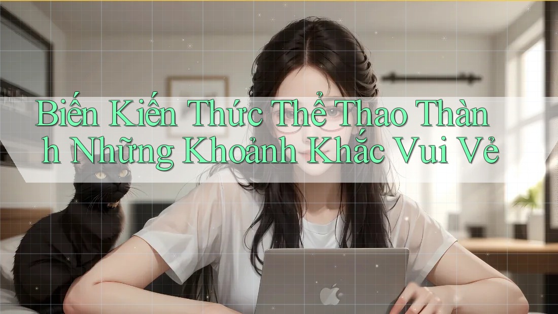 Biến Kiến Thức Thể Thao Thành Những Khoảnh Khắc Vui Vẻ