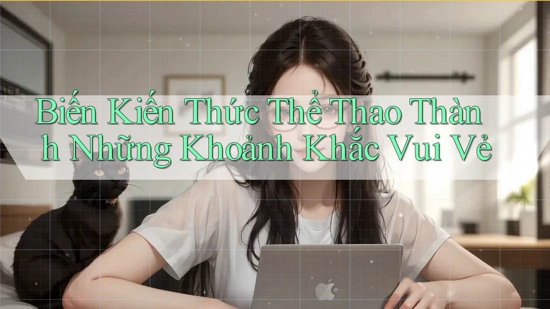 Biến Kiến Thức Thể Thao Thành Những Khoảnh Khắc Vui Vẻ