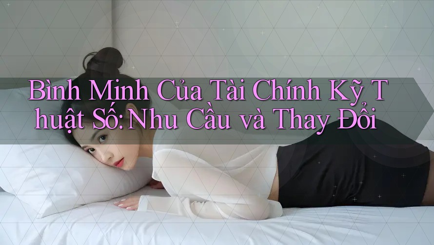 Bình Minh Của Tài Chính Kỹ Thuật Số: Nhu Cầu và Thay Đổi