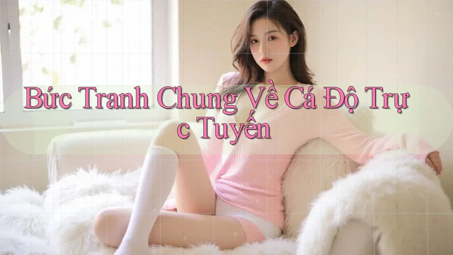 Bức Tranh Chung Về Cá Độ Trực Tuyến