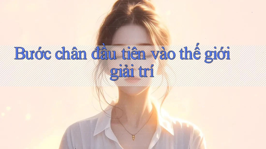 Bước Chân Đầu Tiên Vào Thế Giới Giải Trí