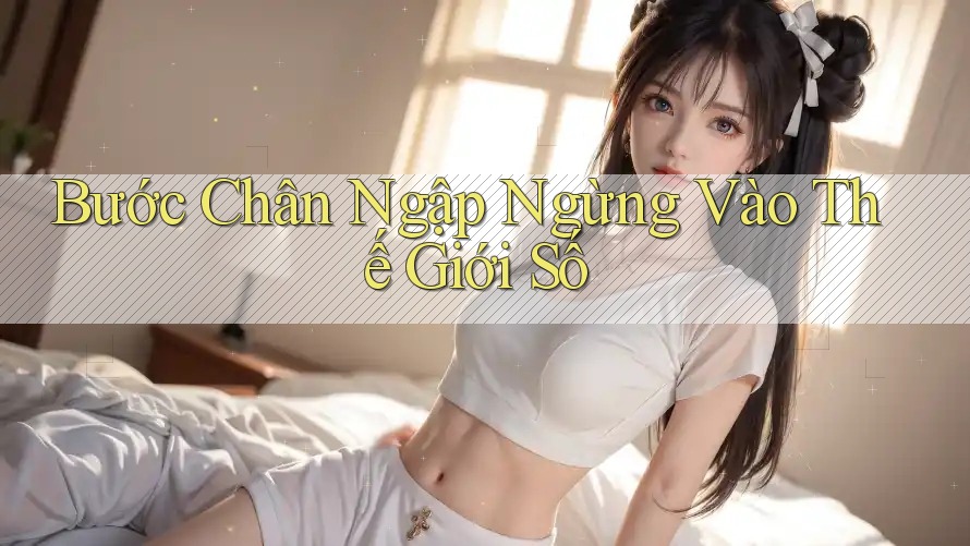 Bước Chân Ngập Ngừng Vào Thế Giới Số