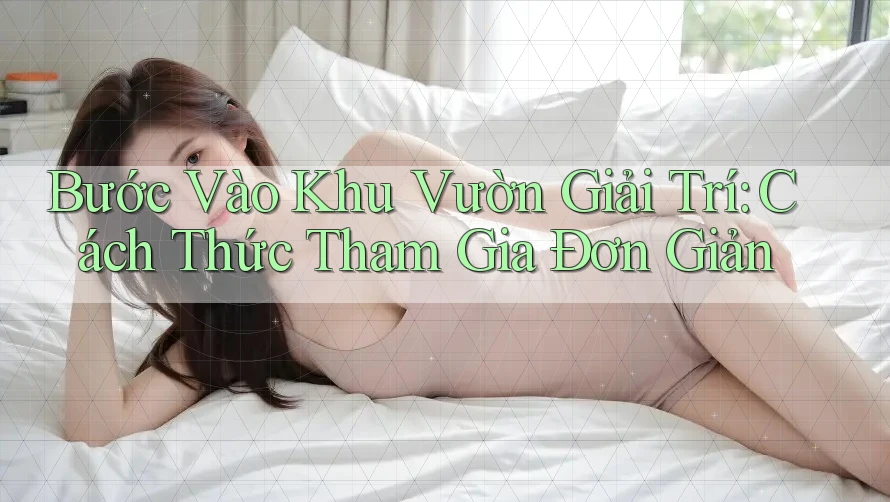 Bước Vào Khu Vườn Giải Trí: Cách Thức Tham Gia Đơn Giản Bước Vào Khu Vườn Giải Trí: Cách Thức Tham Gia Đơn Giản