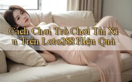 cách chơi trò chơi tài xỉu trên loto288 hiệu quả