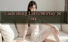 cách dùng loto288 play store