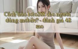 Cách nào loto288 cho người dùng mobile   đánh giá 4.8 sao