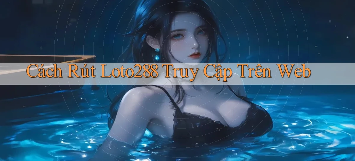 cách rút loto288 truy cập trên web