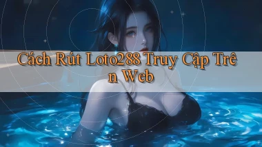 cách rút loto288 truy cập trên web
