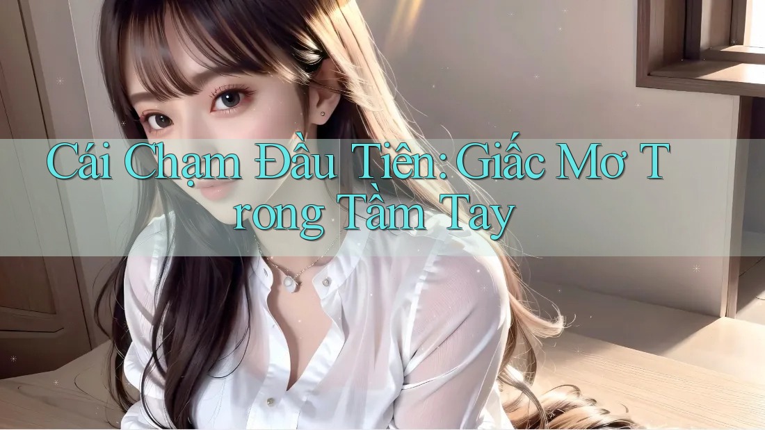 Cái Chạm Đầu Tiên: Giấc Mơ Trong Tầm Tay