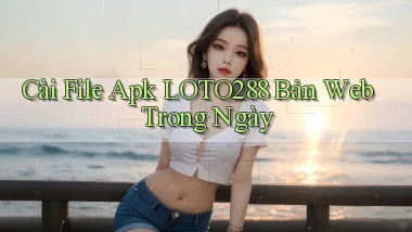 cài file apk loto288 bản web trong ngày