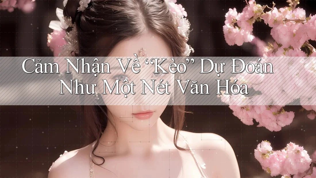 Cảm Nhận Về “Kèo” Dự Đoán Như Một Nét Văn Hóa