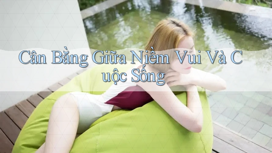 Cân Bằng Giữa Niềm Vui Và Cuộc Sống Cân Bằng Giữa Niềm Vui Và Cuộc Sống