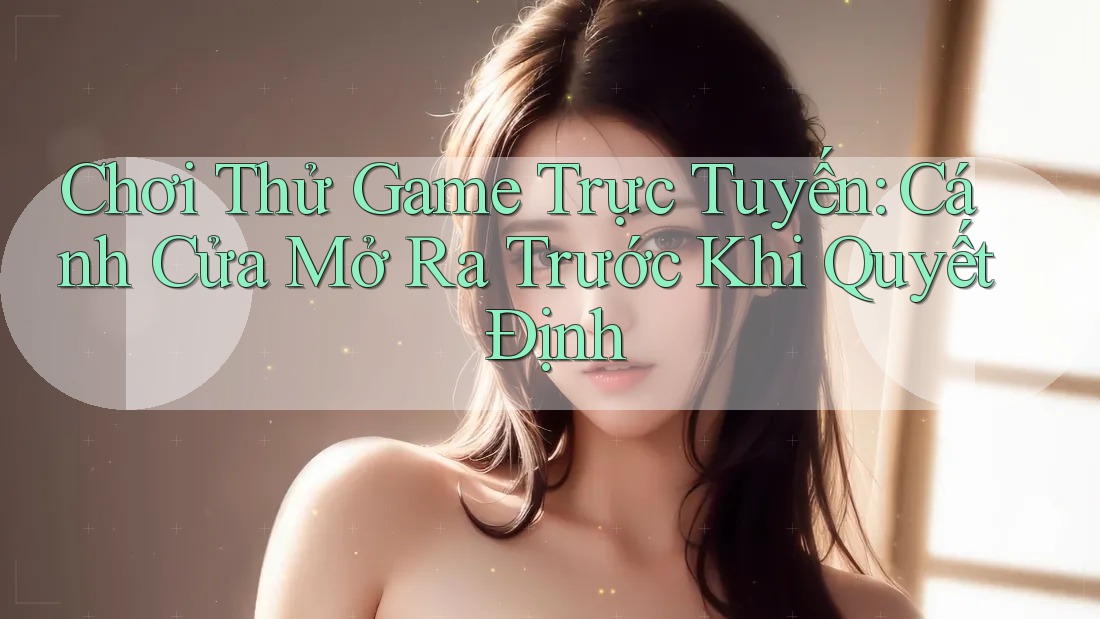 Chơi Thử Game Trực Tuyến: Cánh Cửa Mở Ra Trước Khi Quyết Định Chơi Thử Game Trực Tuyến: Cánh Cửa Mở Ra Trước Khi Quyết Định
