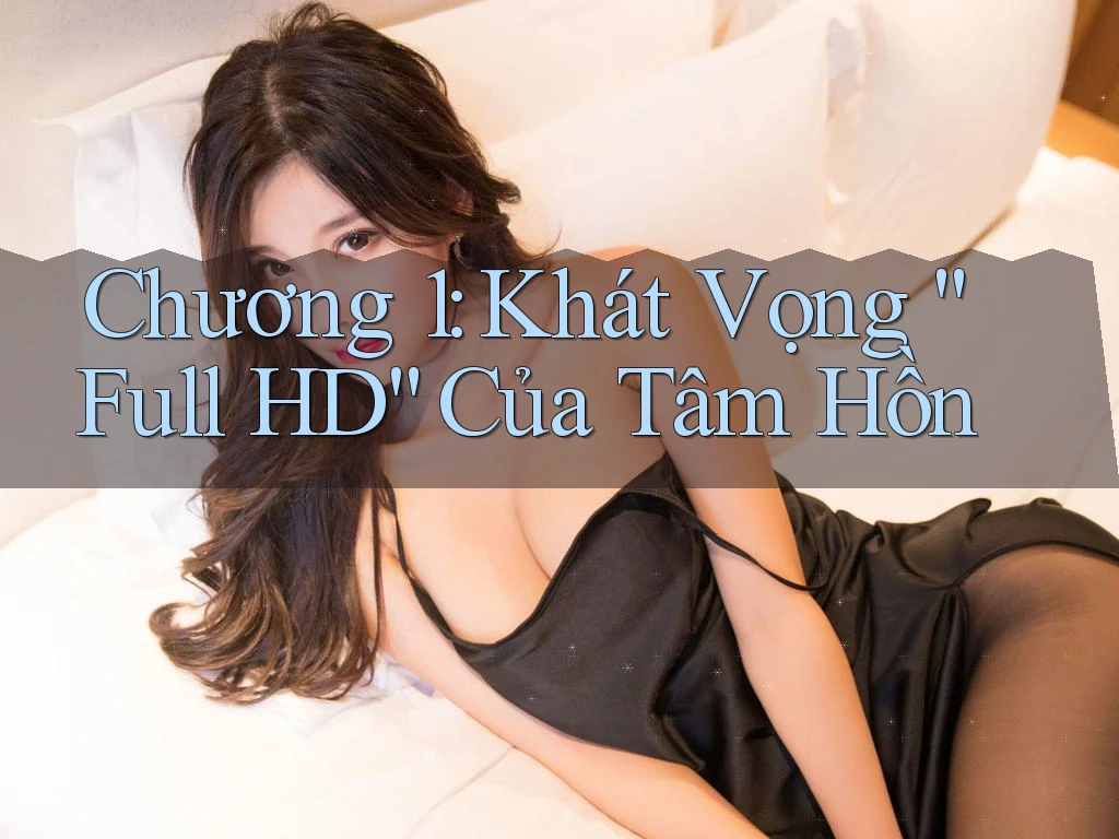 Chương 1: Khát Vọng “Full HD” Của Tâm Hồn