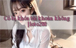 Có bị khóa tài khoản không loto288