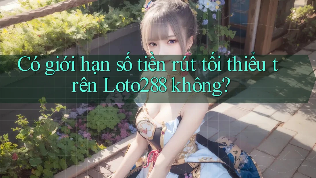 Có giới hạn số tiền rút tối thiểu trên Loto288 không?