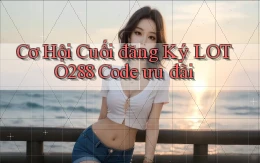 cơ hội cuối đăng ký loto288 code ưu đãi