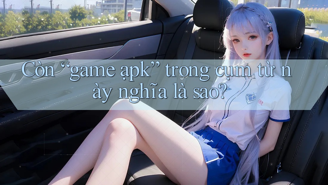 Còn “game ạpk” trong cụm từ này nghĩa là sao?