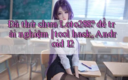 Đã thử chưa Loto288 để trải nghiệm tool hack, Android 12