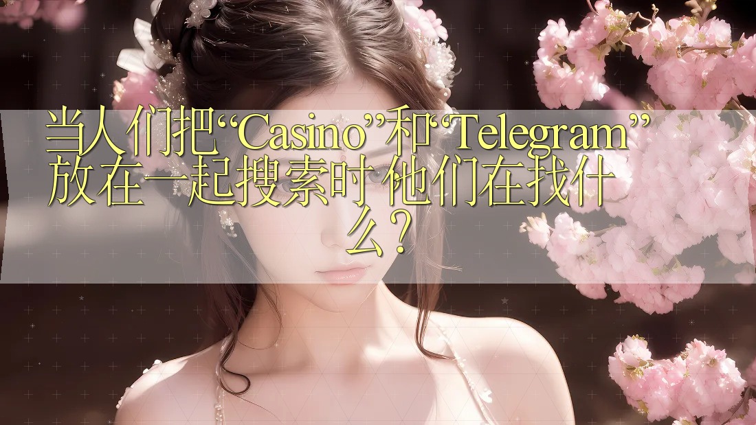 当人们把“Casino”和“Telegram”放在一起搜索时，他们在找什么？