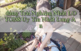 đáng trải nghiệm nhất loto288 uy tín nhất Long An