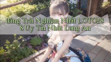 đáng trải nghiệm nhất loto288 uy tín nhất Long An