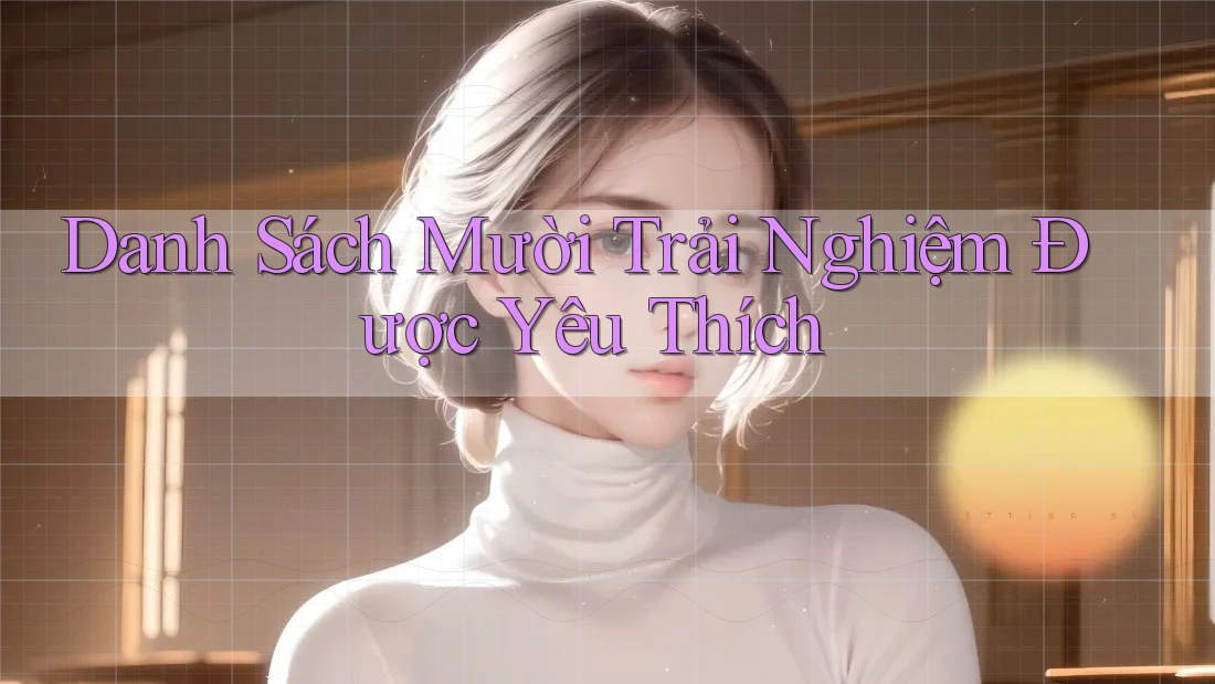Danh Sách Mười Trải Nghiệm Được Yêu Thích