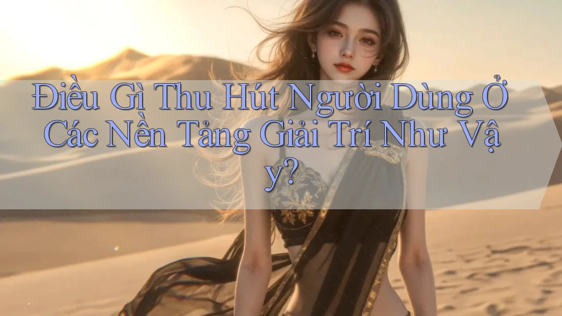 Điều Gì Thu Hút Người Dùng Ở Các Nền Tảng Giải Trí Như Vậy? Điều Gì Thu Hút Người Dùng Ở Các Nền Tảng Giải Trí Như Vậy?