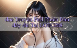 đọc truyện full phiên bản đầy đủ tại loto288