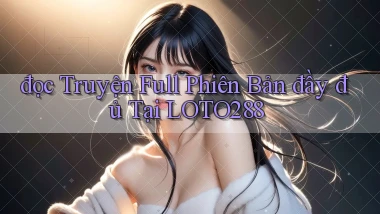 đọc truyện full phiên bản đầy đủ tại loto288
