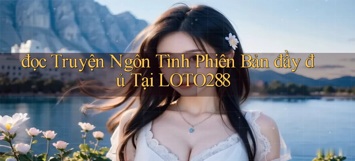 đọc truyện ngôn tình phiên bản đầy đủ tại loto288