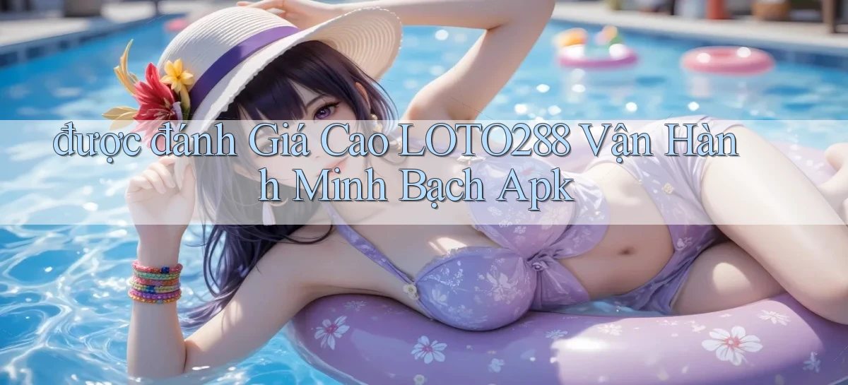 được đánh giá cao loto288 vận hành minh bạch apk