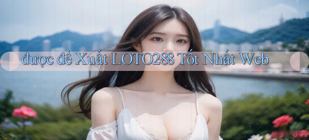được đề xuất loto288 tốt nhất web