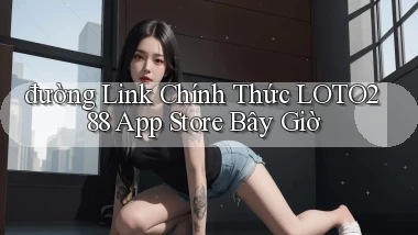 đường link chính thức loto288 app store bây giờ